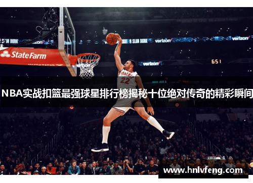 NBA实战扣篮最强球星排行榜揭秘十位绝对传奇的精彩瞬间