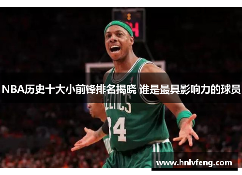 NBA历史十大小前锋排名揭晓 谁是最具影响力的球员