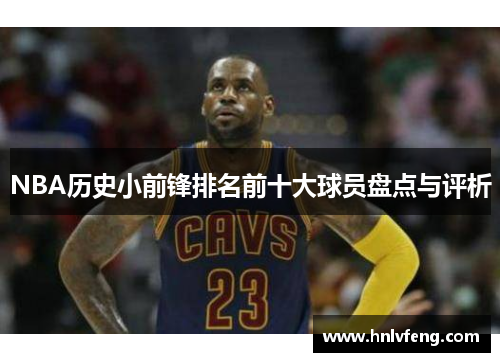 NBA历史小前锋排名前十大球员盘点与评析